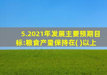 5.2021年发展主要预期目标:粮食产量保持在( )以上